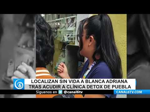 Video: Localizan sin vida a Blanca Adriana tras acudir a clinica Detox en Puebla