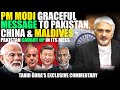 PM Modi Graceful Message to Pakistan, China & Maldives - Pakistan caught up in its Mess - Tahir Gora