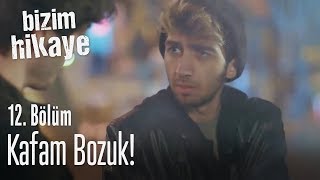 Kafam bozuk! - Bizim Hikaye 12. Bölüm