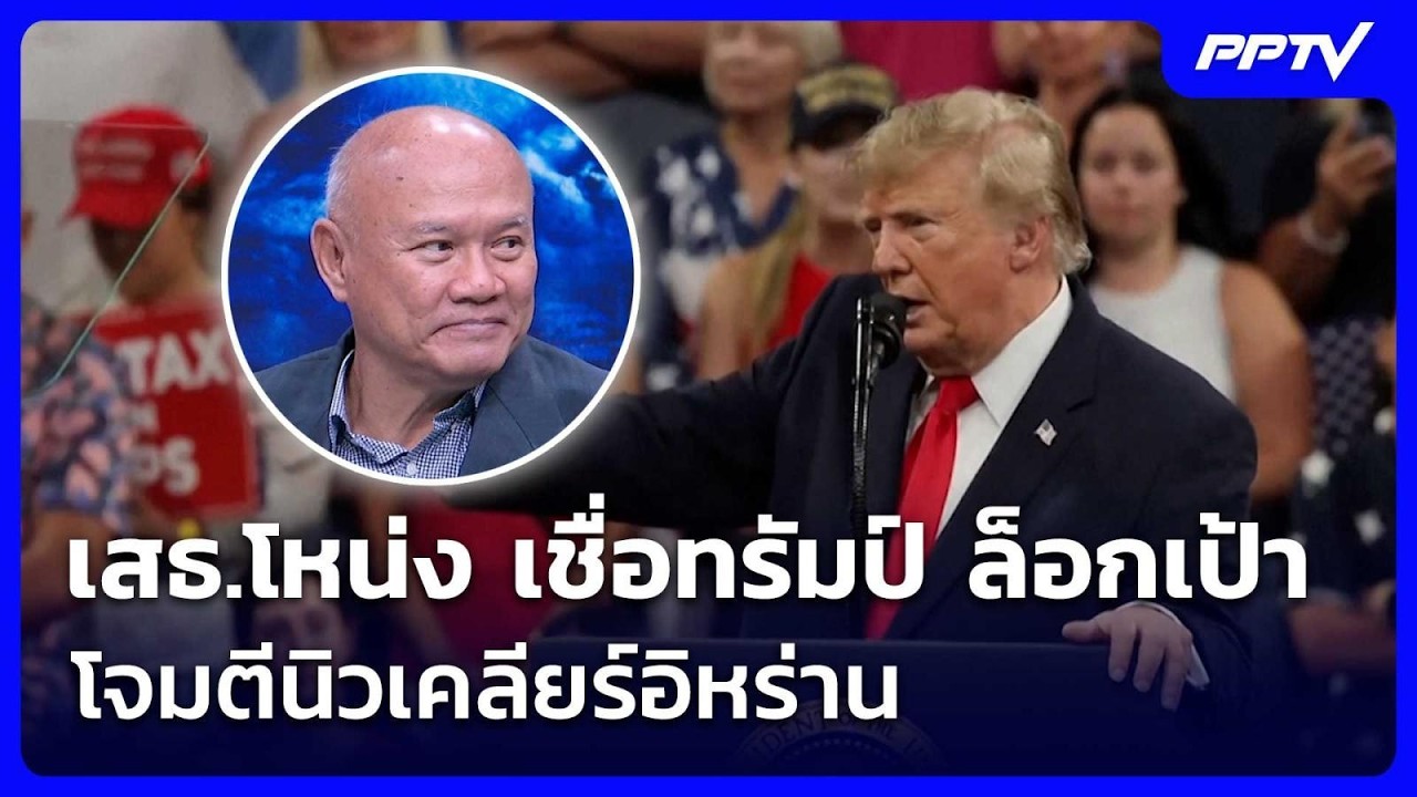 เสธ.โหน่ง เชื่อทรัมป์ ล็อกเป้าโจมตีนิวเคลียร์อิห?