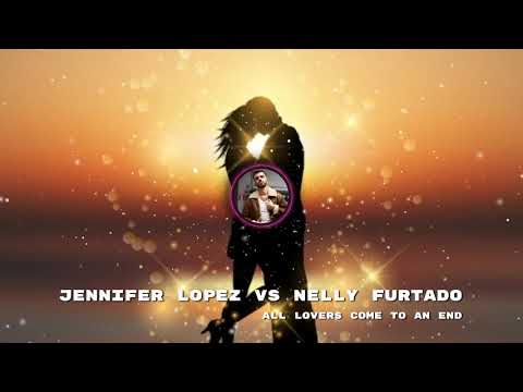 Jennifer Lopez vs Nelly Furtado - All Lovers Come To An End