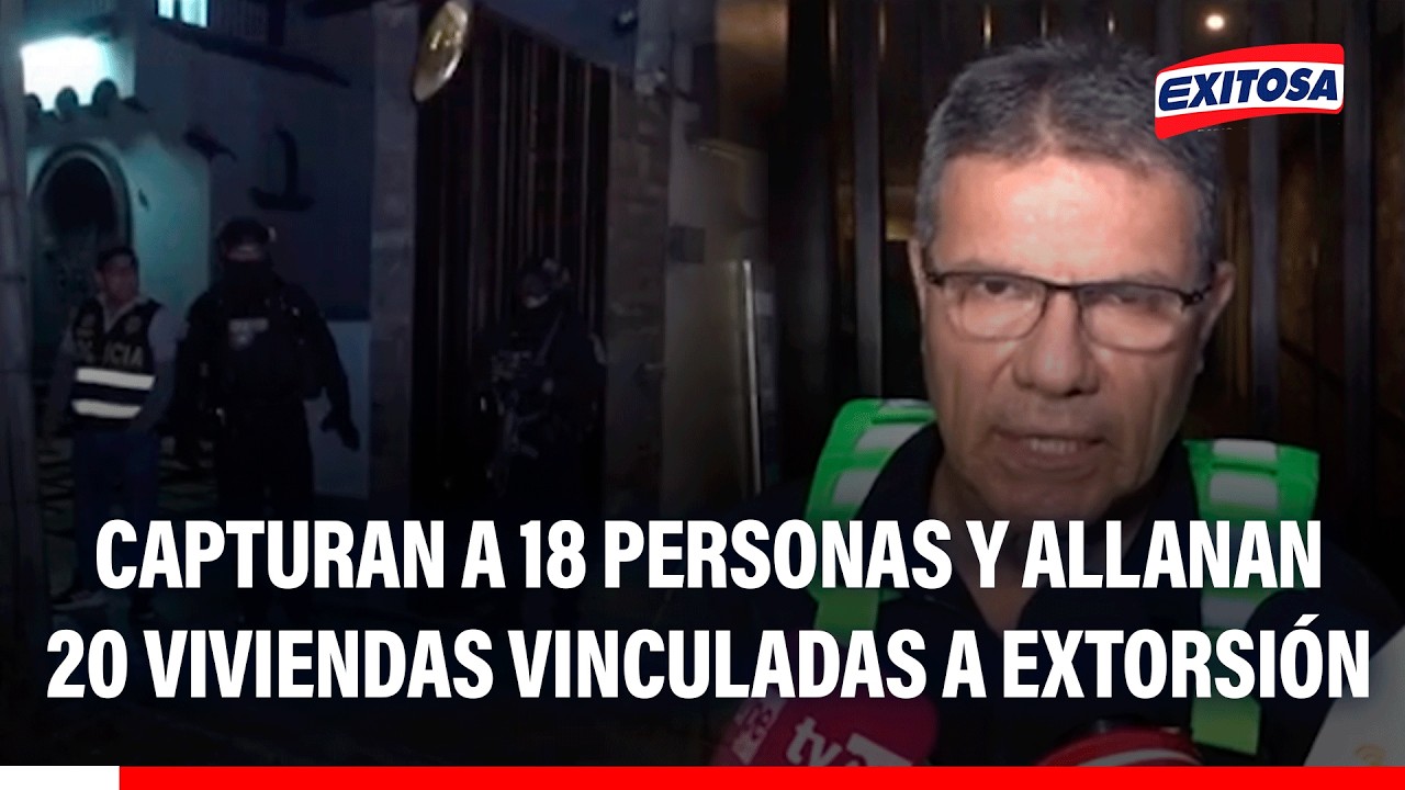 🔴🔵 Capturan a 18 personas y allanan 20 viviendas vinculadas a extorsión contra transportistas