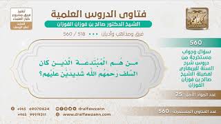 صورة [518 -560] من هم المبتدعة الذين كان السلف رحمهم الله شديدين عليهم؟ - الشيخ صالح الفوزان