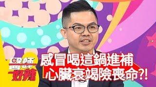 感冒喝「這鍋」進補，引發心臟衰竭險喪命？！【醫師好辣】20191210 part3 EP861 鄭丞傑 宋明樺