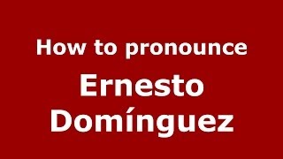 How to pronounce Ernesto Domínguez