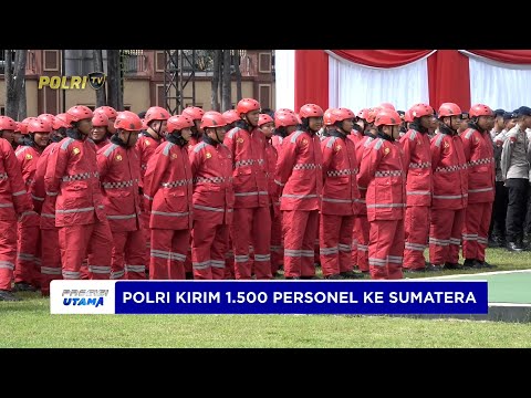 POLRI BERANGKATKAN 1.500 PERSONEL TAMBAHAN KE WILAYAH TERDAMPAK BENCANA SUMATERA