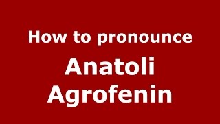 How to pronounce Anatoli Agrofenin