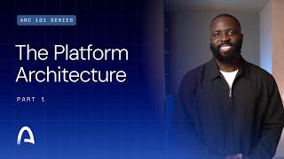 Arc 101: The Platform Architecture Part 1