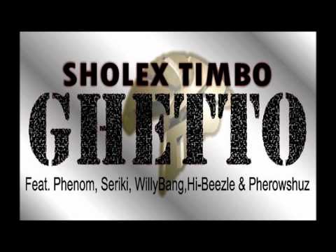 Sholex Timbo -- Ghetto ft Phenom, Seriki, Willy Bang, Hi Bizzle & Pherowshuz