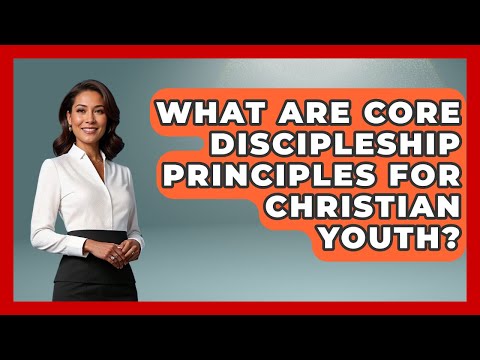 What Are Core Discipleship Principles For Christian Youth? - Christian Teen Faith