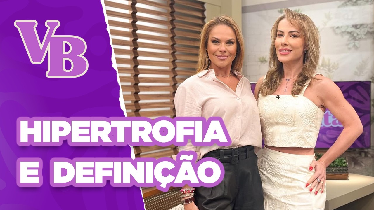 Entenda a diferença: HIPERTROFIA e DEFINIÇÃO MUSCULAR - Você Bonita (09/01/2025)
