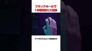 ブラックホールで18時間耐え続けた結果