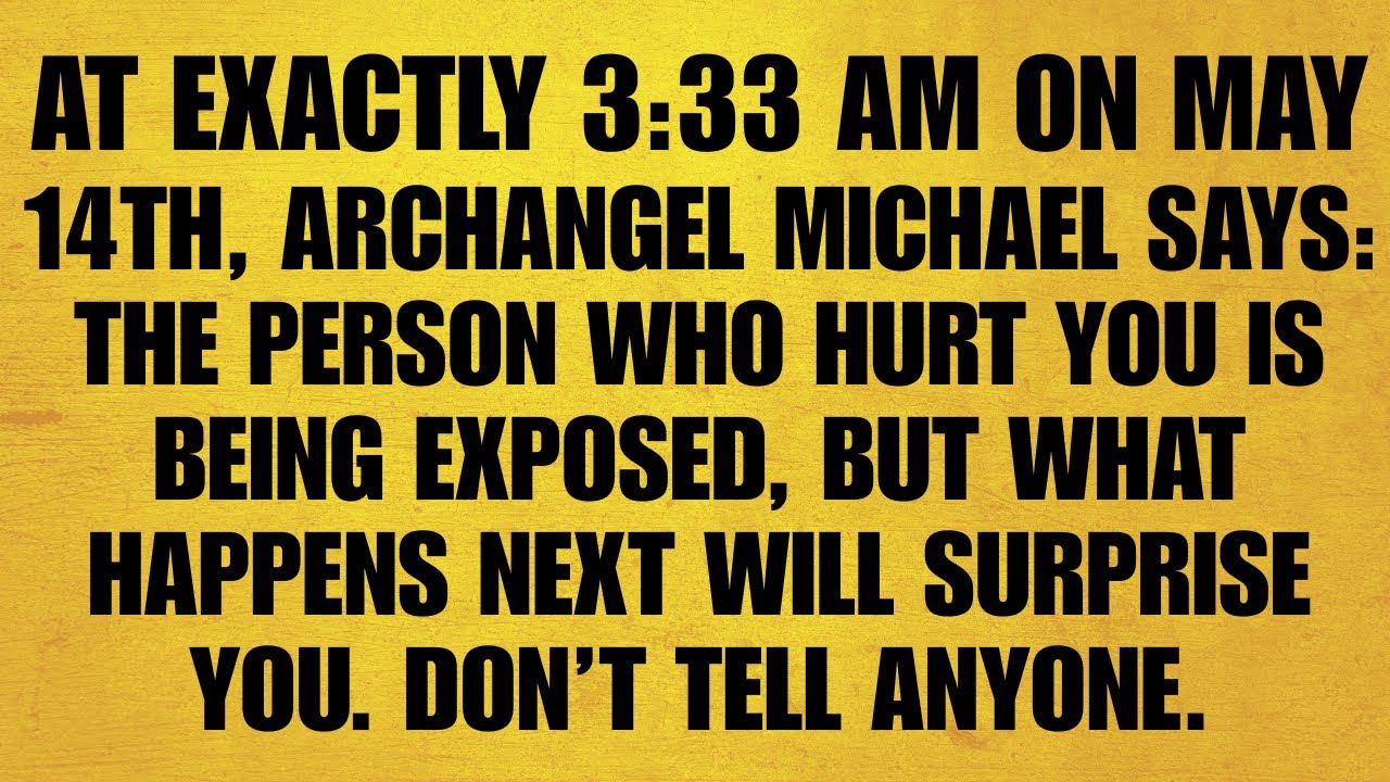 🔴AT EXACTLY 3:33 AM MAY 14, ARCHANGEL MICHAEL SAYS: THE PERSON WHO HURT YOU IS BEING EXPOSED, BUT...