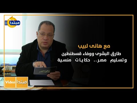 مع هانى لبيب طارق البشرى ووفاء قسطنطين وتسليم مصر.. حكايات منسية