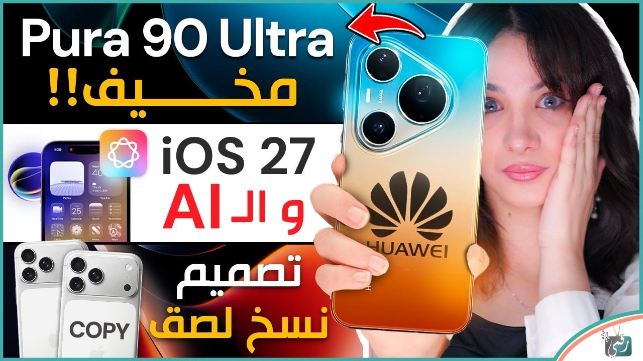 Pura 90 Ultra و اخر فرصة لهواوي… iOS 27 قادم بذكاء اصطناعي مخيف …هواتف تنسخ تصميم ايف