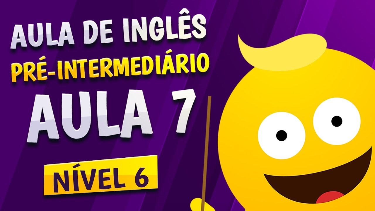 NÍVEL 6 - AULA 7 - INGLÊS PRÉ-INTERMEDIÁRIO