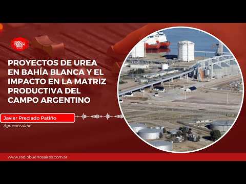 Proyectos de urea en Bahía Blanca y el impacto en la matriz productiva del campo argentino