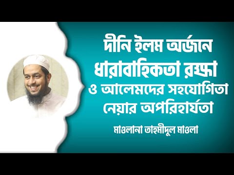 দীনি ইলম অর্জনে ধারাবাহিকতা রক্ষা ও আলেমদের সহযোগিতা নেয়ার অপরিহার্যতা : মাওলানা তাহমীদুল মাওলা