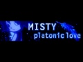 MISTY 「platonic love」