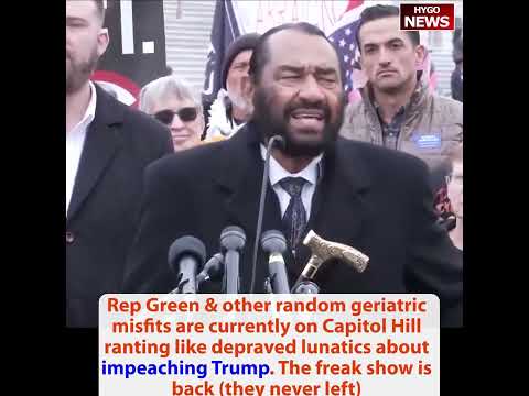 New Dem leadership Rep Green: impeachment, conviction & removal; Capitol Hill ranting