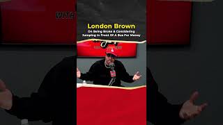 London Brown On Being Broke &amp; Considering Jumping In Front Of A Bus For Money