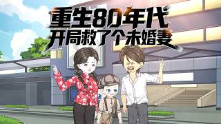 【全網首發🔥】重生80年代：開局救了個未婚妻丨億萬富翁意外重生回到80年代，一睜眼便救下即將身陷危險的未婚妻！再度白手起家，他憑藉先知先覺，輕鬆抓住時代紅利，賺得盆滿缽滿！#沙雕动画 #重生 #动漫