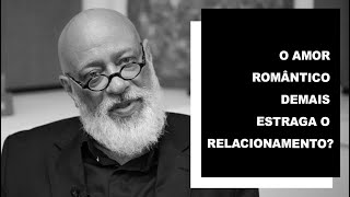 O amor romântico demais estraga o relacionamento? - Luiz Felipe Pondé