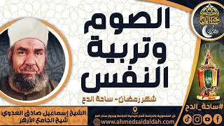 الشيخ. إسماعيل صادق العدوي - شيخ الجامع الأزهر - ( الصوم وتربية النفس ) ( شهر رمضان) ( ساحة الدح)