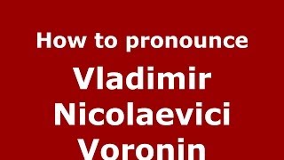 How to pronounce Vladimir Nicolaevici Voronin