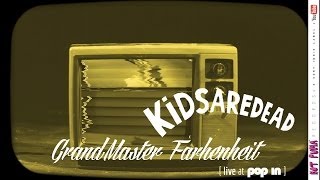 KIDSAREDEAD /// GRANDMASTER FARHENHEIT (LIVE AT POP IN)