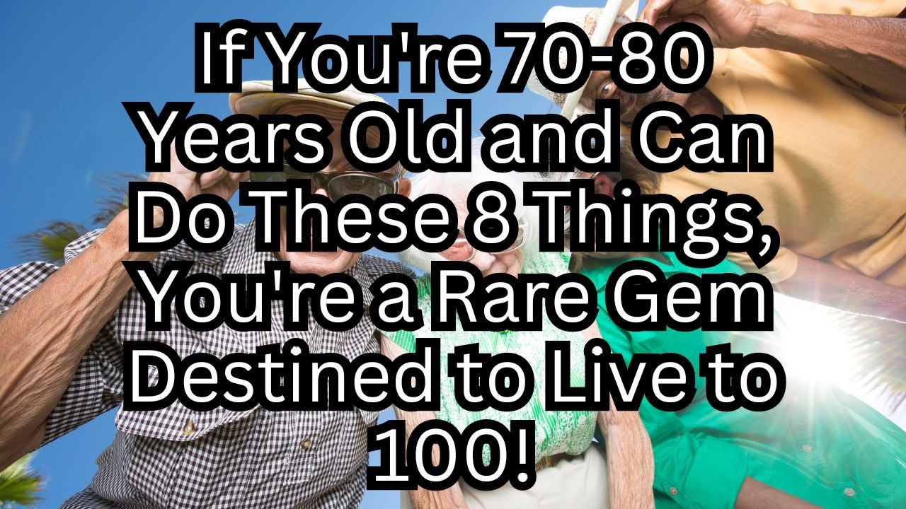 If you are 70-80 years old and can still do the following 8 things, you are a rare gem!