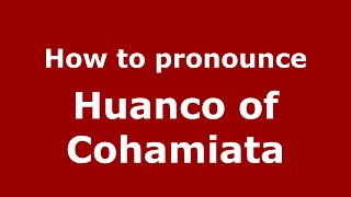How to pronounce Huanco Of Cohamiata