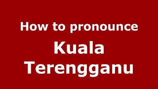 How to pronounce Kuala Terengganu