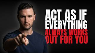 Act As If Everything Always Works Out