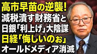 【高橋洋一 】【高市早苗の逆襲】減税を潰したい財務省と日銀の「利上げ」大陰謀！日経社説の断末魔「悔しいのぉ」オールドメディアは消え去る