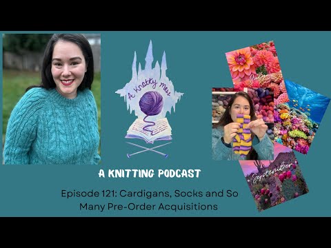 Episode 121:Cardigans, Socks and So Many Pre-Order Acquisitions - a knotty mess knitting diary