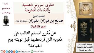 صورة هل يُقرّر المسلم التائب على ذنوبه التي ارتكبها قبل توبته يوم القيامة؟ لمعالي الشيخ صالح الفوزان