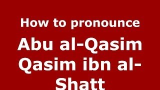 How to pronounce Abu Al-Qasim Qasim Ibn Al-Shatt
