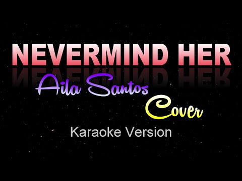 NEVERMIND HER - Aila Santos x Colors [COVER] (KARAOKE/Instrumental)