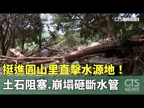 挺進圓山里直擊水源地！　土石阻塞.崩塌砸斷水管