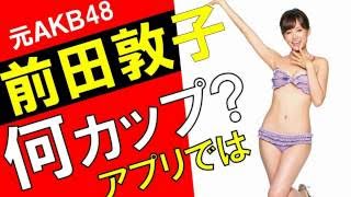 前田敦子のカップ数をアプリで測定したら？スリーサイズ暴露？