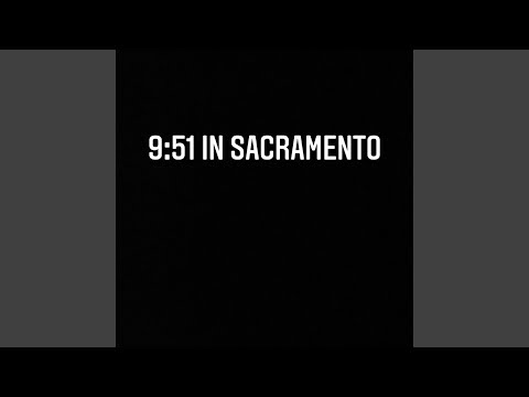 9:51 in Sacramento