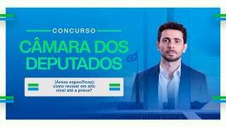 Concurso Câmara dos Deputados (Áreas específicas): como revisar em alto nível até a prova?
