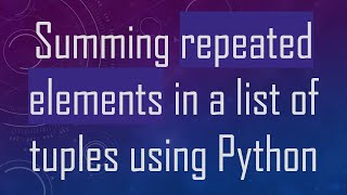 Download the video "Summing repeated elements in a list of tuples using Python"