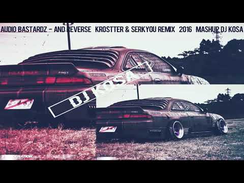 Audio Bastardz   And Reverse KROSTTER  SERKYOU REMIX 2016 MASHUP DJ KOSA