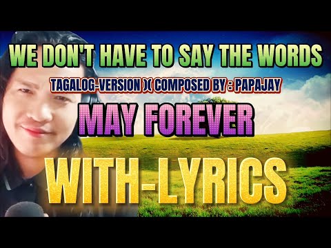WE DON'T HAVE TO SAY THE WORDS_MAY FOREVER TAGALOG-VERSION )( COMPOSED BY : PAPAJAY WITH- LYRICS
