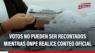 🔴🔵 Votos no pueden ser recontados mientras ONPE realice el conteo oficial del sufragio