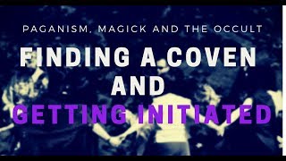 Finding a Coven and Getting Initiated - Paganism, Magick and the Occult Pt. 5