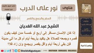 صورة إذا كان الإنسان مسافر إلى أربع أو خمسة مدن كيف يكون قصره وجمعه للصلاة؟ الغديان - مشروع كبار العلماء
