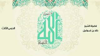 صورة الأسماءالحسنى - الدرس  الثالث - فضيلة الشيخ خالد اسماعيل